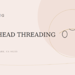 Is It Good to Thread Your Forehead? A Huntington Park Esthetician Explains